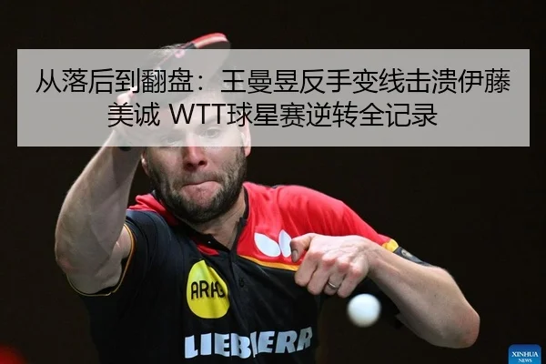 从落后到翻盘：王曼昱反手变线击溃伊藤美诚 WTT球星赛逆转全记录