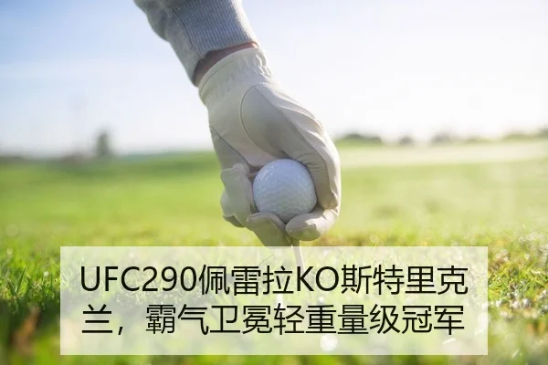 UFC290佩雷拉KO斯特里克兰，霸气卫冕轻重量级冠军